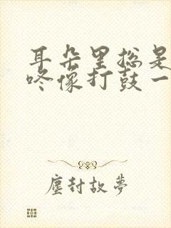 耳朵里总是咚咚咚像打鼓一样