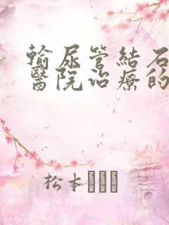 输尿管结石哪家医院治疗的好