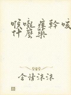 喉咙痒干咳该吃什么药