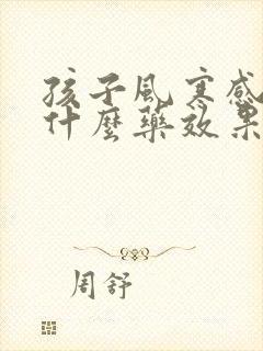 孩子风寒感冒吃什么药效果好