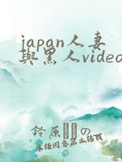 japan人妻与黑人videos绿帽子