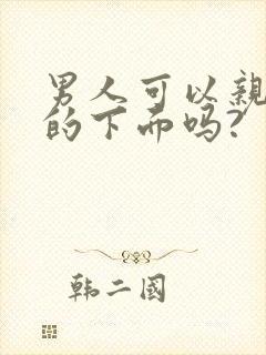男人可以亲女人的下面吗?