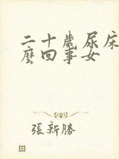 二十岁尿床是怎么回事女