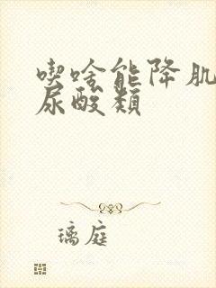 吃啥能降肌酐,尿酸类