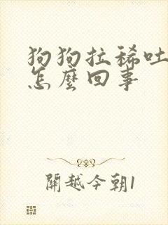 狗狗拉稀吐黄水怎么回事