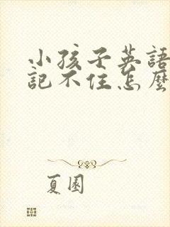 小孩子英语单词记不住怎么办