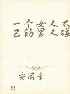 一个女人不让自己的男人碰意味着