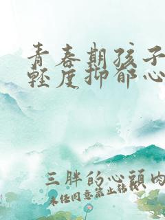 青春期孩子有点轻度抑郁心理怎么疏导