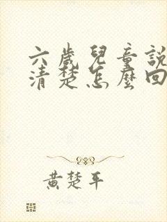 六岁儿童说话不清楚怎么回事