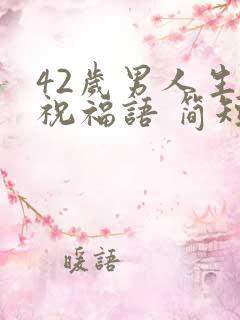 42岁男人生日祝福语 简短独特