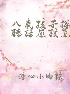 八岁孩子总是不听话应该怎么教