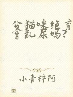 公猫咪绝育后还会乱尿吗?