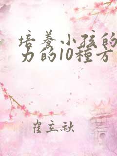 培养小孩的专注力的10种方法