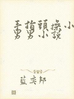 手指头操小屁眼男男小说