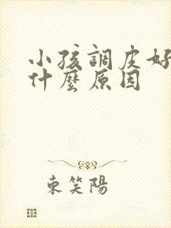 小孩调皮好动是什么原因