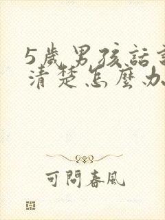 5岁男孩话说不清楚怎么办