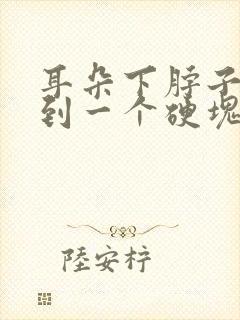 耳朵下脖子上摸到一个硬块,按压痛