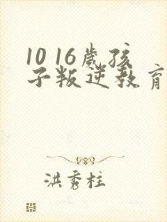 10 16岁孩子叛逆教育方法