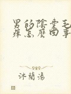 男的阴囊毛毛处痒怎么回事