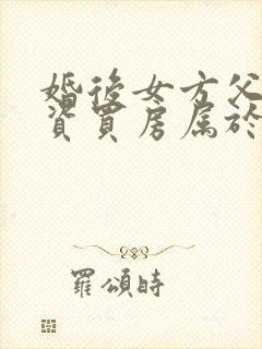 婚后女方父母出资买房属于共同财产吗