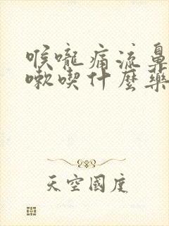 喉咙痛流鼻涕咳嗽吃什么药好得快