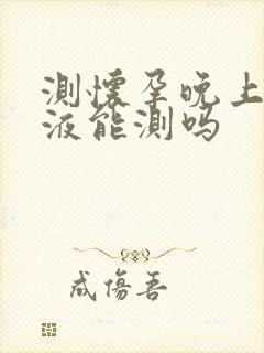 测怀孕晚上的尿液能测吗