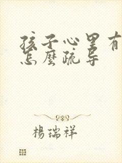 孩子心里有问题怎么疏导