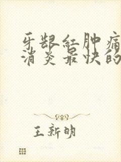 牙龈红肿痛怎么消炎最快的方法