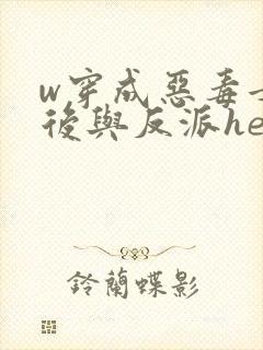 w穿成恶毒女配后与反派he了》