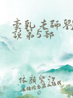 豪乳老师刘艳小说第5部