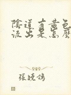 阴道有黄色液体流出是怎么回事