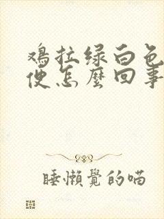 鸡拉绿白色的稀便怎么回事