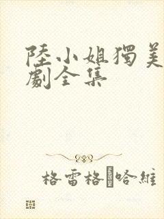 陆小姐独美后短剧全集