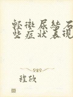 轻微尿结石有哪些症状表现