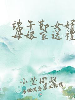 端午节女婿给丈母娘家送礼吗