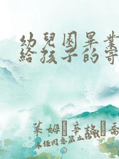 幼儿园毕业家长给孩子的寄语