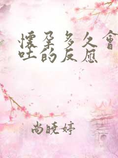 怀孕多久会出现吐的反应