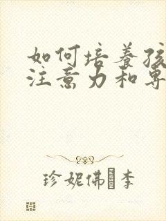 如何培养孩子的注意力和专注力的方法