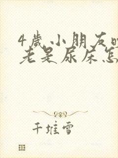 4岁小朋友晚上老是尿床怎么办