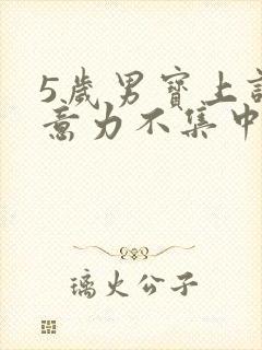 5岁男宝上课注意力不集中做事拖拉