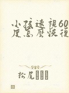 小孩远视600度怎么恢复视力