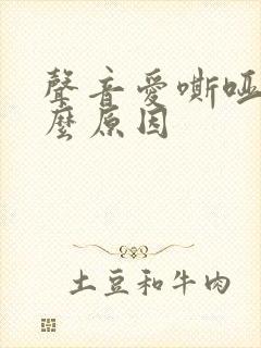 声音爱嘶哑是什么原因