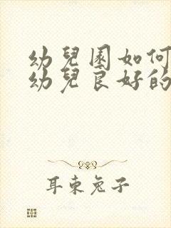 幼儿园如何培养幼儿良好的行为习惯