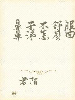 鼻子不舒服流清鼻涕怎么回事