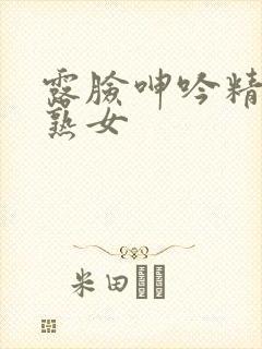 露脸呻吟精品老熟女