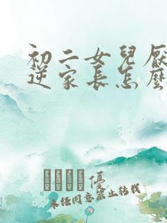 初二女儿厌学叛逆家长怎么办