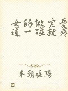 女的做完爱,阴道一碰就疼怎么回事