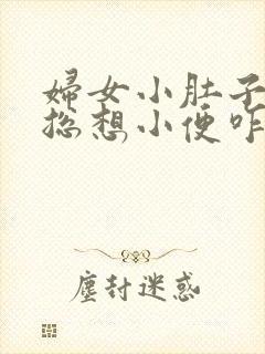 妇女小肚子胀疼总想小便咋回事