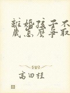 离婚孩子不满两岁怎么争取抚养权