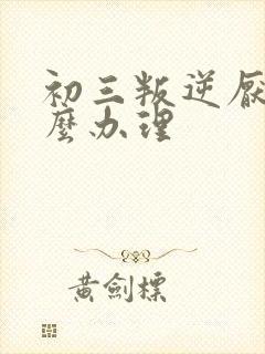 初三叛逆厌学怎么办理